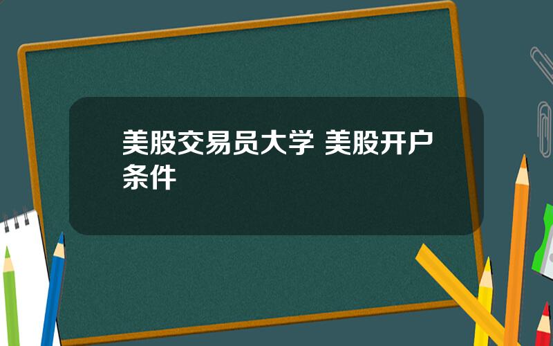 美股交易员大学 美股开户条件